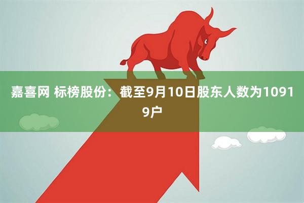 嘉喜网 标榜股份：截至9月10日股东人数为10919户
