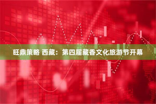 旺鼎策略 西藏：第四届藏香文化旅游节开幕