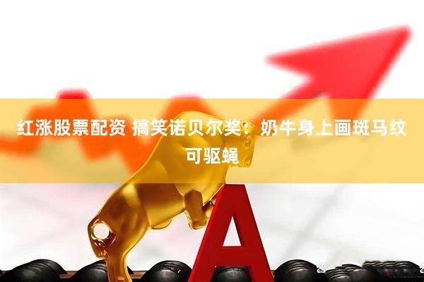 红涨股票配资 搞笑诺贝尔奖：奶牛身上画斑马纹可驱蝇