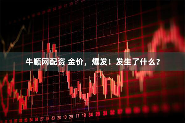 牛顺网配资 金价，爆发！发生了什么？