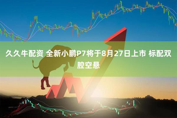 久久牛配资 全新小鹏P7将于8月27日上市 标配双腔空悬