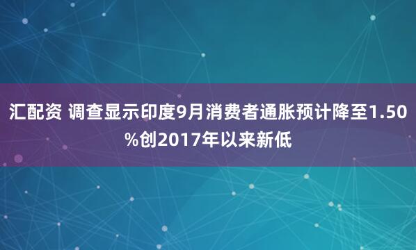 汇配资 调查显示印度9月消费者通胀预计降至1.50%创2017年以来新低